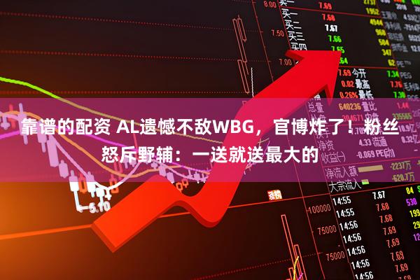 靠谱的配资 AL遗憾不敌WBG，官博炸了！粉丝怒斥野辅：一送就送最大的