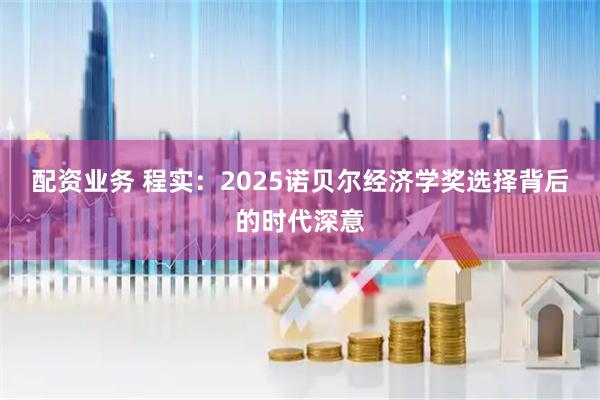 配资业务 程实：2025诺贝尔经济学奖选择背后的时代深意