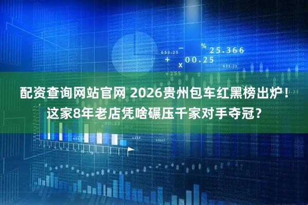 配资查询网站官网 2026贵州包车红黑榜出炉！这家8年老店凭啥碾压千家对手夺冠？
