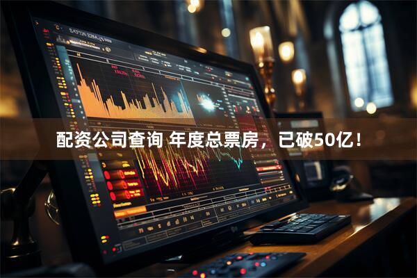 配资公司查询 年度总票房，已破50亿！