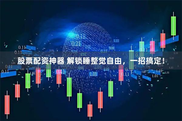 股票配资神器 解锁睡整觉自由，一招搞定！