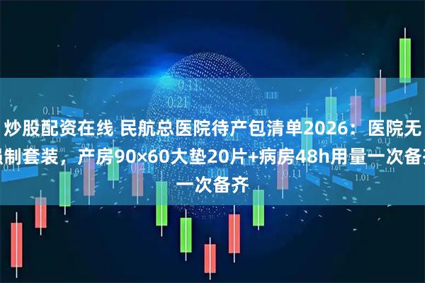 炒股配资在线 民航总医院待产包清单2026：医院无强制套装，产房90×60大垫20片+病房48h用量一次备齐